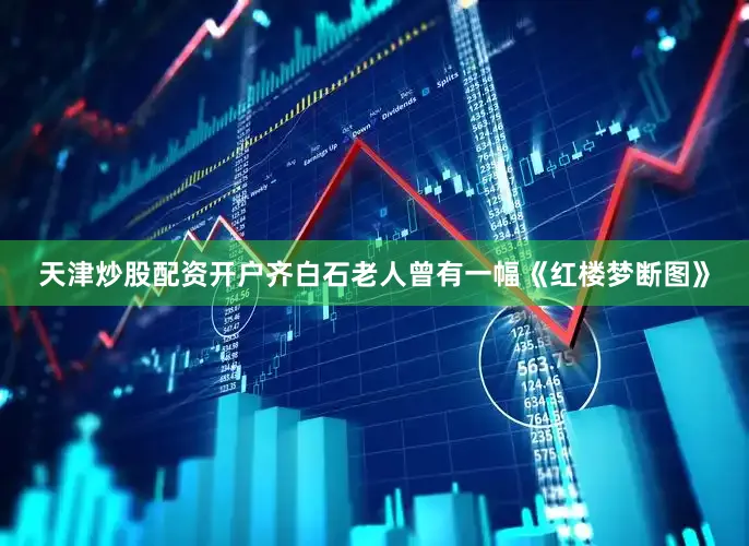 天津炒股配资开户齐白石老人曾有一幅《红楼梦断图》