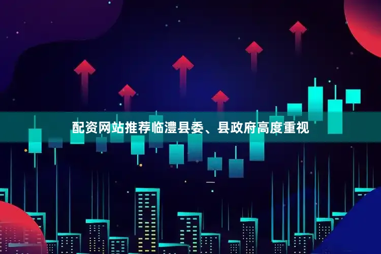 配资网站推荐临澧县委、县政府高度重视