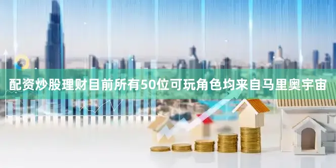 配资炒股理财目前所有50位可玩角色均来自马里奥宇宙