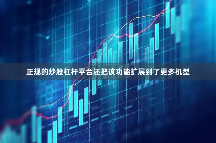 正规的炒股杠杆平台还把该功能扩展到了更多机型