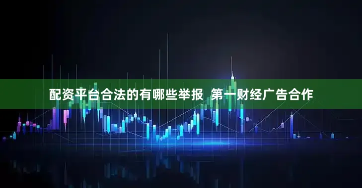 配资平台合法的有哪些举报  第一财经广告合作