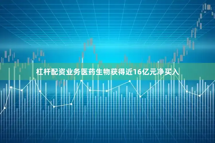 杠杆配资业务医药生物获得近16亿元净买入