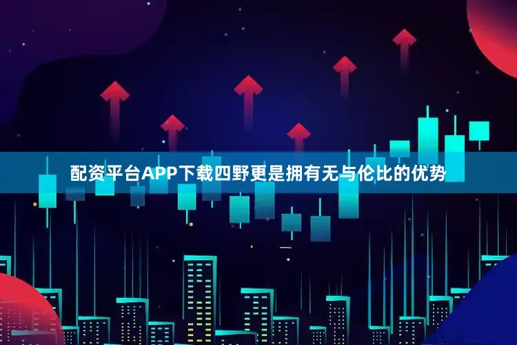 配资平台APP下载四野更是拥有无与伦比的优势