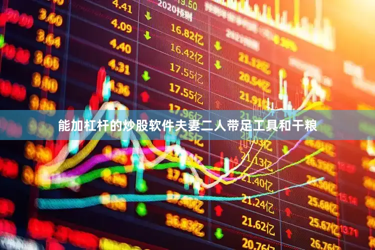能加杠杆的炒股软件夫妻二人带足工具和干粮