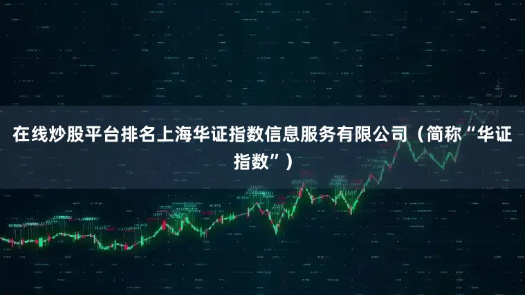 在线炒股平台排名上海华证指数信息服务有限公司（简称“华证指数”）