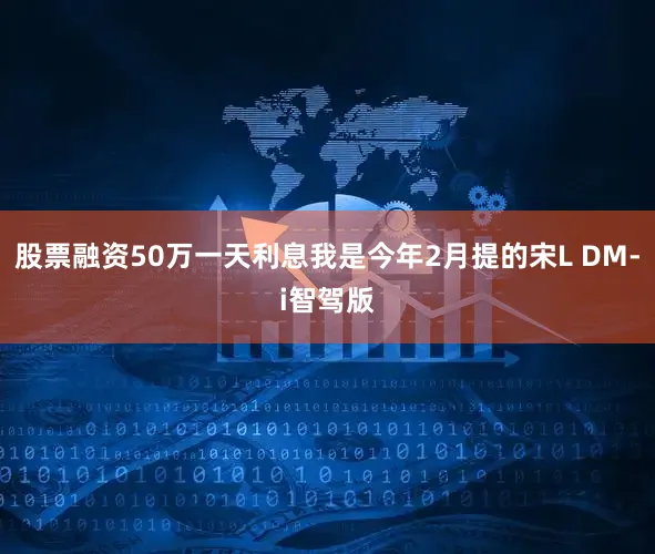 股票融资50万一天利息我是今年2月提的宋L DM-i智驾版