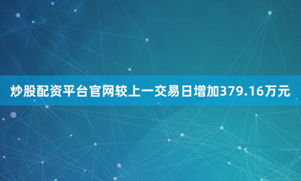 炒股配资平台官网较上一交易日增加379.16万元