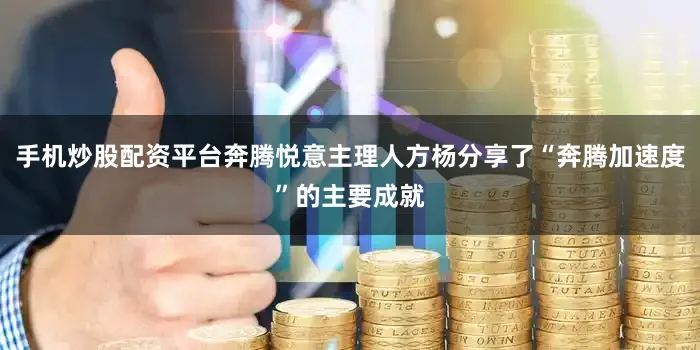 手机炒股配资平台奔腾悦意主理人方杨分享了“奔腾加速度”的主要成就