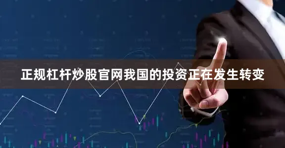 正规杠杆炒股官网我国的投资正在发生转变