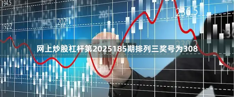 网上炒股杠杆　　第2025185期排列三奖号为308