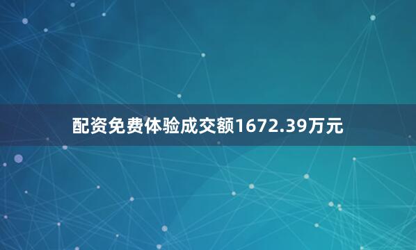 配资免费体验成交额1672.39万元