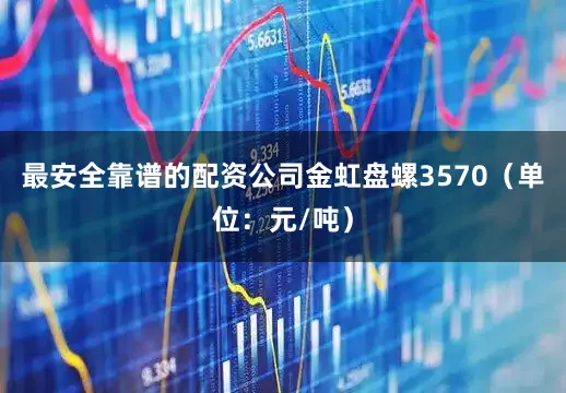 最安全靠谱的配资公司金虹盘螺3570（单位：元/吨）