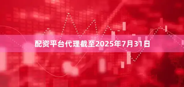 配资平台代理截至2025年7月31日