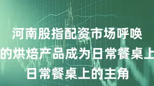 河南股指配资市场呼唤更健康的烘焙产品成为日常餐桌上的主角