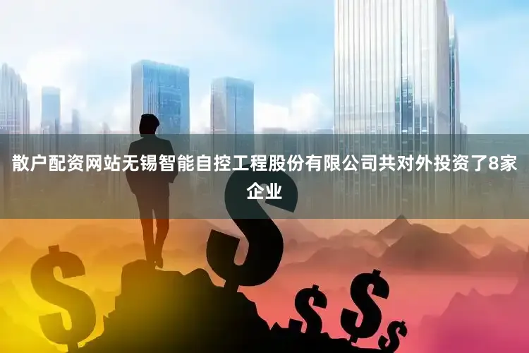 散户配资网站无锡智能自控工程股份有限公司共对外投资了8家企业