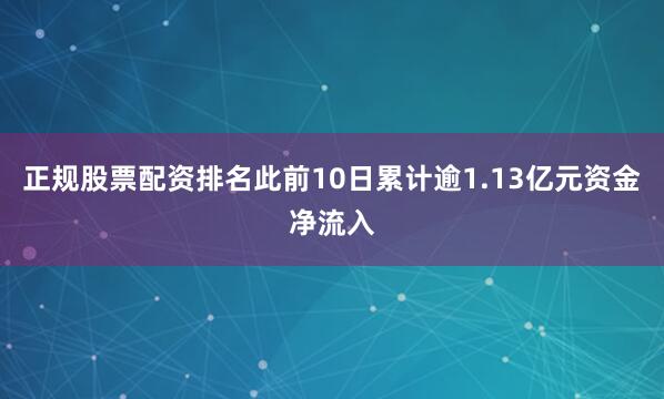正规股票配资排名此前10日累计逾1.13亿元资金净流入