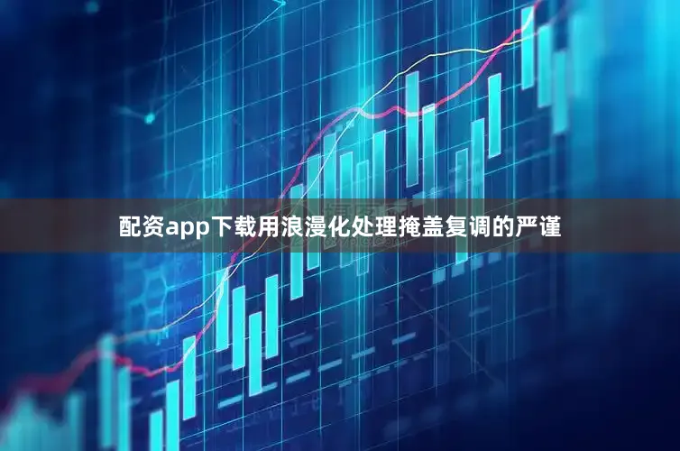 配资app下载用浪漫化处理掩盖复调的严谨
