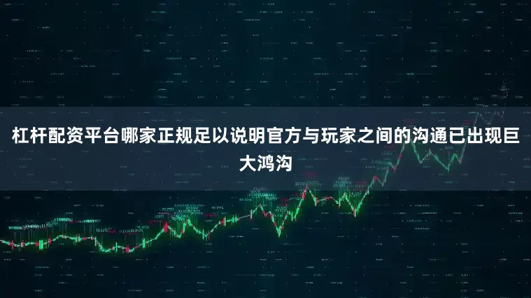 杠杆配资平台哪家正规足以说明官方与玩家之间的沟通已出现巨大鸿沟