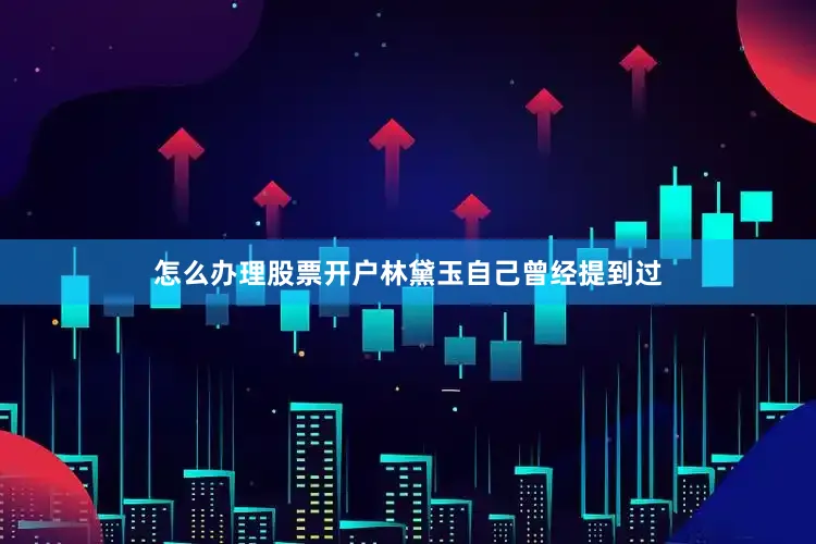 怎么办理股票开户林黛玉自己曾经提到过