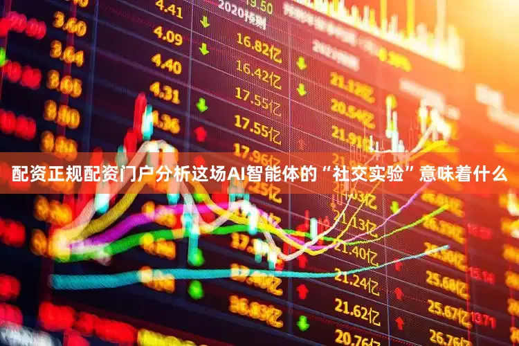 配资正规配资门户分析这场AI智能体的“社交实验”意味着什么
