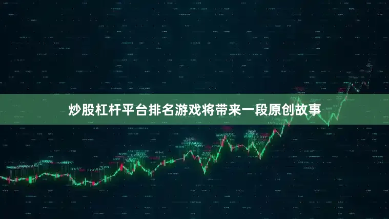 炒股杠杆平台排名游戏将带来一段原创故事