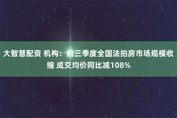 大智慧配资 机构：前三季度全国法拍房市场规模收缩 成交均价同比减108%