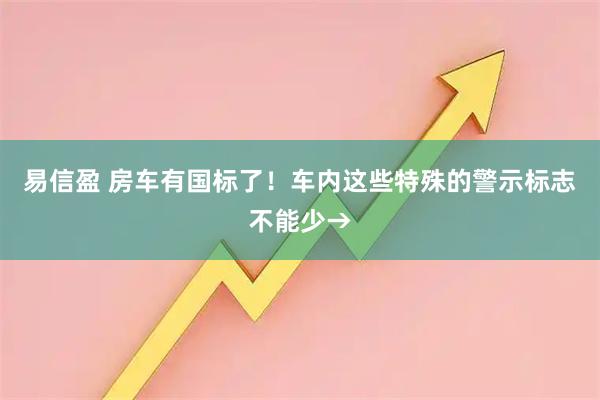 易信盈 房车有国标了！车内这些特殊的警示标志不能少→