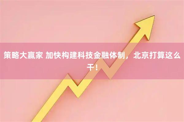 策略大赢家 加快构建科技金融体制，北京打算这么干！