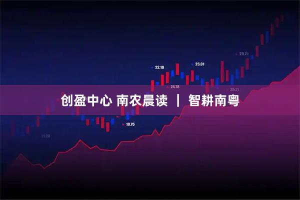 创盈中心 南农晨读 ｜ 智耕南粤