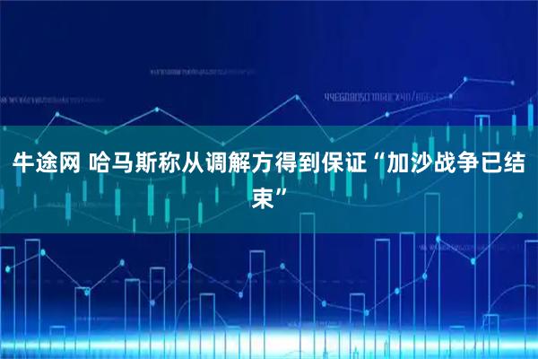 牛途网 哈马斯称从调解方得到保证“加沙战争已结束”