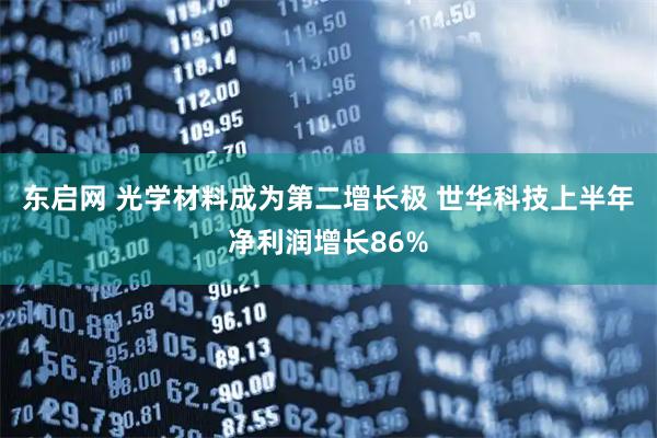 东启网 光学材料成为第二增长极 世华科技上半年净利润增长86%