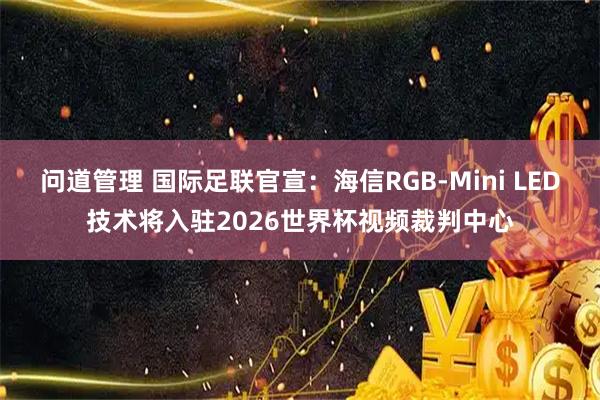 问道管理 国际足联官宣：海信RGB-Mini LED技术将入驻2026世界杯视频裁判中心