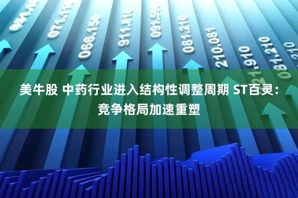 美牛股 中药行业进入结构性调整周期 ST百灵：竞争格局加速重塑