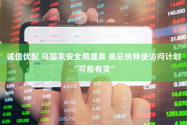 诚信优配 乌国家安全局遭袭 美总统特使访问计划“可能有变”